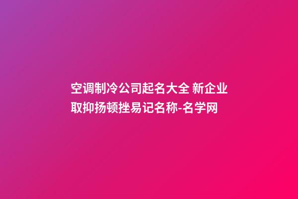 空调制冷公司起名大全 新企业取抑扬顿挫易记名称-名学网-第1张-公司起名-玄机派